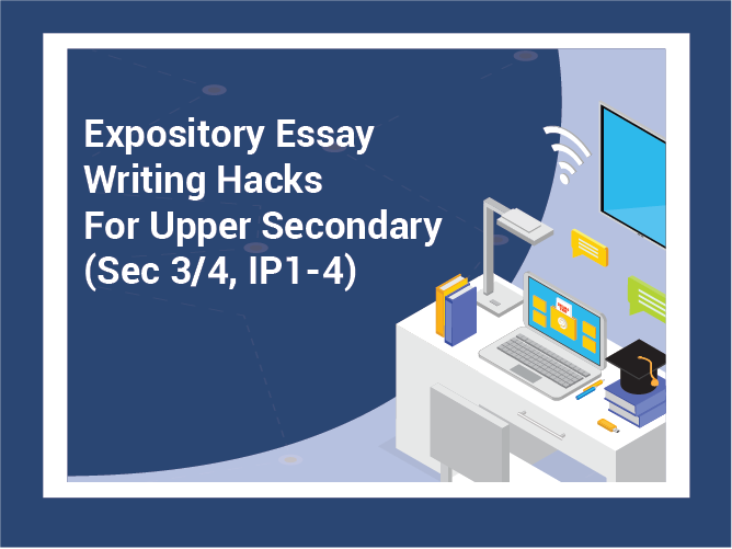 Expository Essay Writing Hacks For Upper Secondary (S3-4, IP1-4)